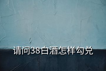 請(qǐng)問(wèn)38白酒怎樣勾兌