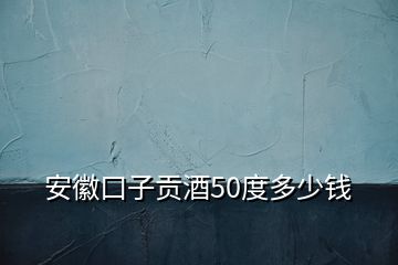 安徽口子貢酒50度多少錢