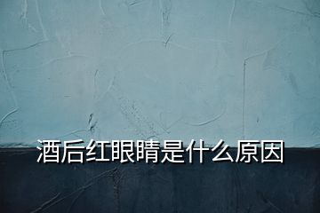 酒后紅眼睛是什么原因