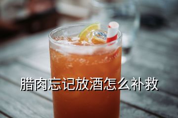 臘肉忘記放酒怎么補(bǔ)救