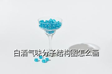 白酒氣味分子結(jié)構(gòu)圖怎么畫