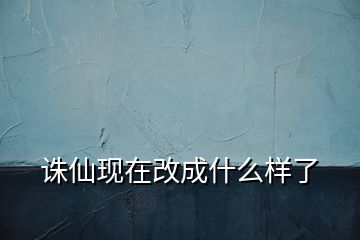 誅仙現(xiàn)在改成什么樣了