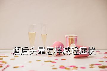 酒后頭暈怎樣減輕癥狀