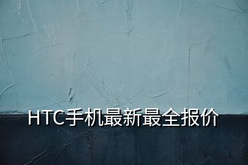 HTC手機(jī)最新最全報(bào)價(jià)