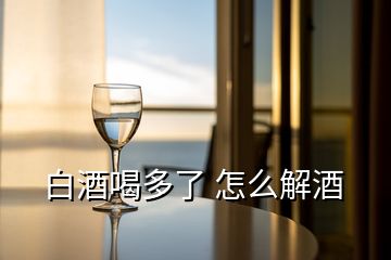 白酒喝多了 怎么解酒