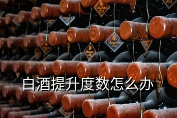 白酒提升度數(shù)怎么辦