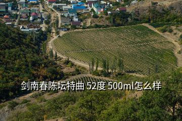 劍南春陳壇特曲 52度 500ml怎么樣