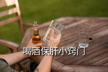 喝酒保肝小竅門