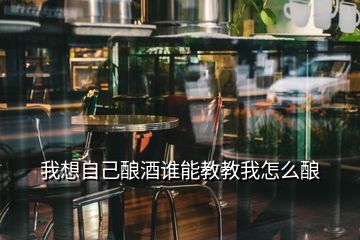 我想自己釀酒誰能教教我怎么釀