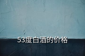 53度白酒的價(jià)格