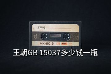 王朝GB 15037多少錢一瓶