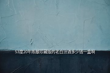 53度20年陳釀?wù)洳匕娴睦习追诰贫嗌馘X(qián)一盒啊