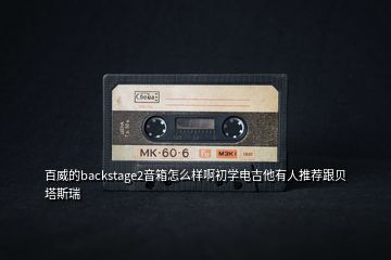 百威的backstage2音箱怎么樣啊初學(xué)電吉他有人推薦跟貝塔斯瑞