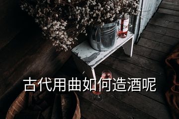 古代用曲如何造酒呢