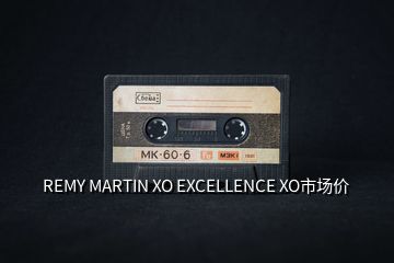 REMY MARTIN XO EXCELLENCE XO市場價(jià)