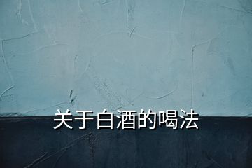 關(guān)于白酒的喝法