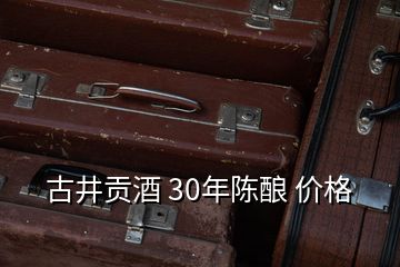 古井貢酒 30年陳釀 價格