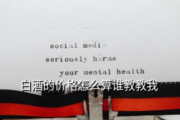 白酒的價格怎么算誰教教我