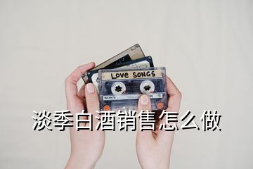 淡季白酒銷售怎么做