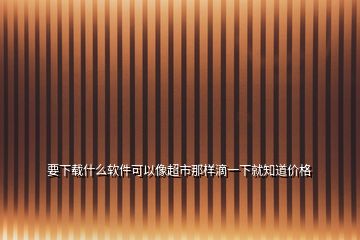 要下載什么軟件可以像超市那樣滴一下就知道價格