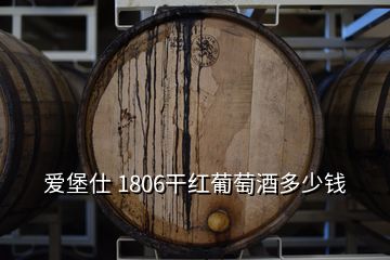 愛堡仕 1806干紅葡萄酒多少錢