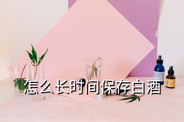 怎么長(zhǎng)時(shí)間保存白酒