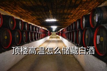 頂樓高溫怎么儲藏白酒