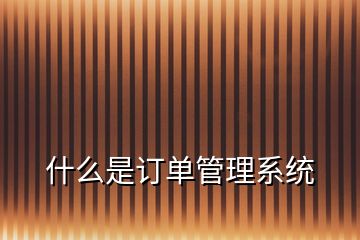 什么是訂單管理系統(tǒng)