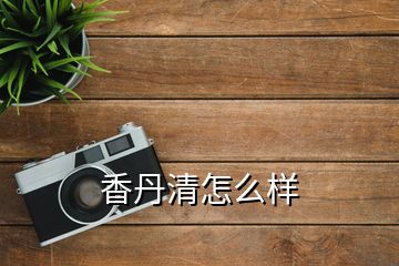 香丹清怎么樣