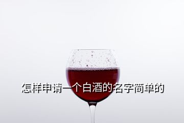 怎樣申請一個白酒的名字簡單的