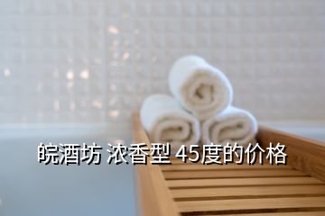 皖酒坊 濃香型 45度的價(jià)格