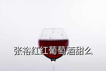 張裕紅紅葡萄酒甜么