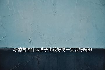 冰葡萄酒什么牌子比較好啊一定要好喝的