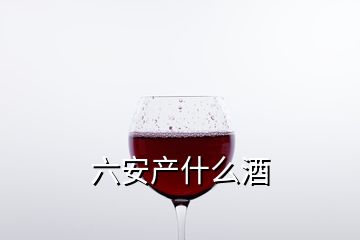 六安產什么酒