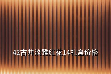 42古井淡雅紅花14禮盒價格