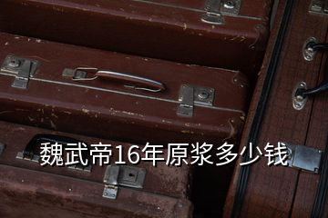 魏武帝16年原漿多少錢