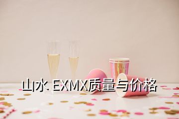 山水 EXMX質(zhì)量與價(jià)格