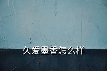 久愛(ài)墨香怎么樣