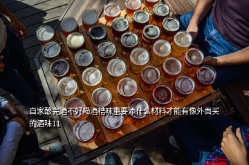 自家釀完酒不好喝酒糟味重要添什么材料才能有像外面買的酒味11