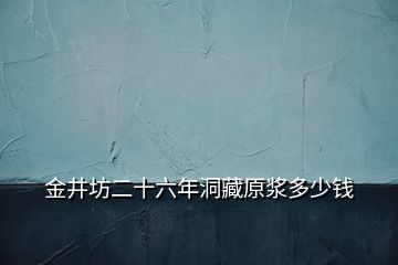 金井坊二十六年洞藏原漿多少錢(qián)