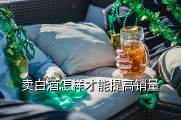 賣白酒怎樣才能提高銷量