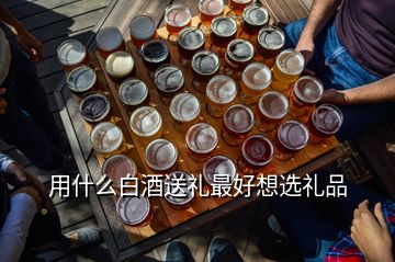 用什么白酒送禮最好想選禮品