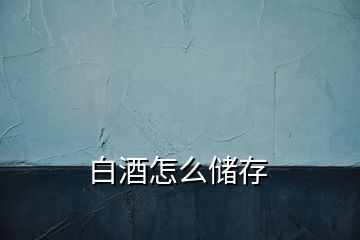 白酒怎么儲存