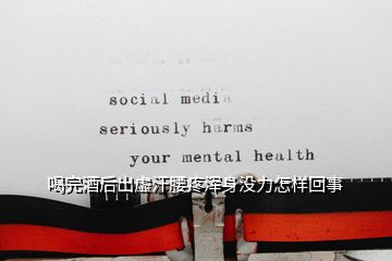 喝完酒后出虛汗腰疼渾身沒(méi)力怎樣回事