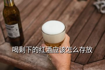 喝剩下的紅酒應該怎么存放