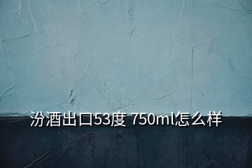 汾酒出口53度 750ml怎么樣