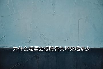 為什么喝酒會(huì)得股骨頭壞死喝多少