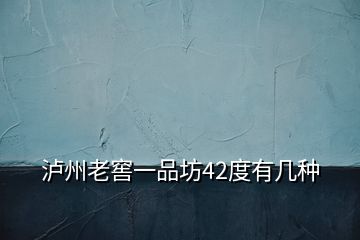 瀘州老窖一品坊42度有幾種