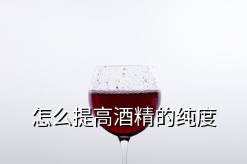 怎么提高酒精的純度