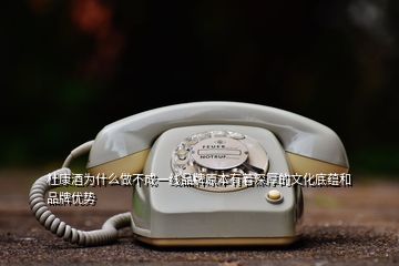 杜康酒為什么做不成一線品牌原本有著深厚的文化底蘊(yùn)和品牌優(yōu)勢